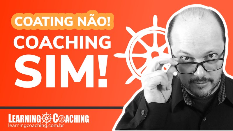 Coating Não - Coaching Sim - O que é Coaching - Learning Coaching - Ederson Menezes